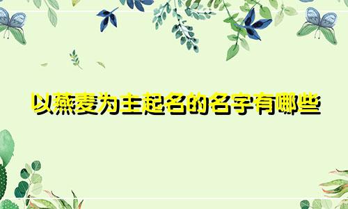 以燕麦为主起名的名字有哪些
