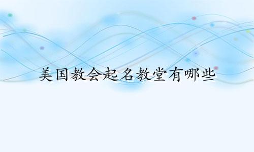美国教会起名教堂有哪些