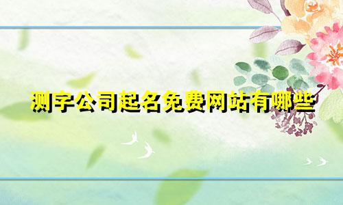 测字公司起名免费网站有哪些