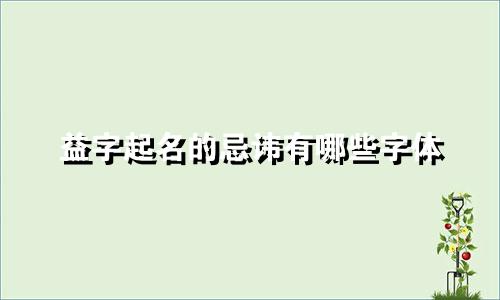 益字起名的忌讳有哪些字体