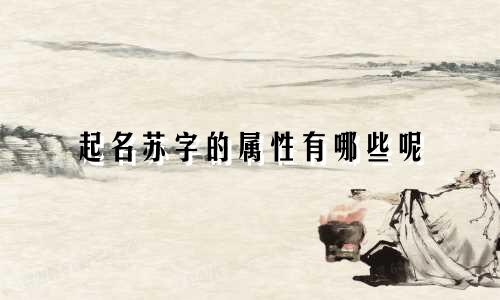 起名苏字的属性有哪些呢