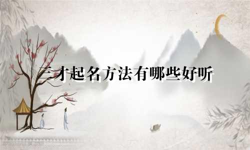 三才起名方法有哪些好听