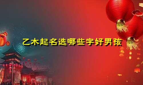 乙木起名选哪些字好男孩