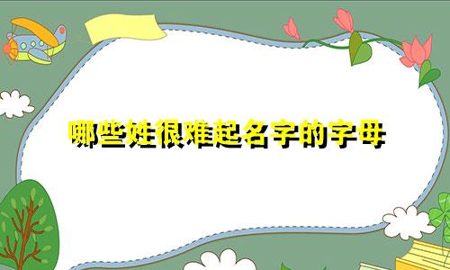 哪些姓很难起名字的字母