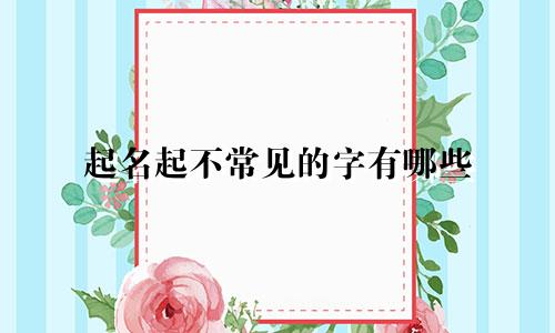 起名起不常见的字有哪些
