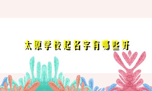 太原学校起名字有哪些好