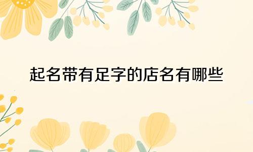 起名带有足字的店名有哪些