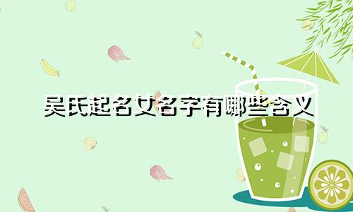 吴氏起名女名字有哪些含义