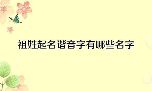 祖姓起名谐音字有哪些名字