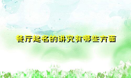 餐厅起名的讲究有哪些方面