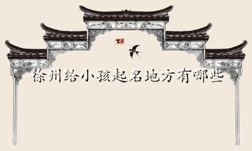 徐州给小孩起名地方有哪些