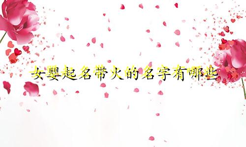 女婴起名带火的名字有哪些