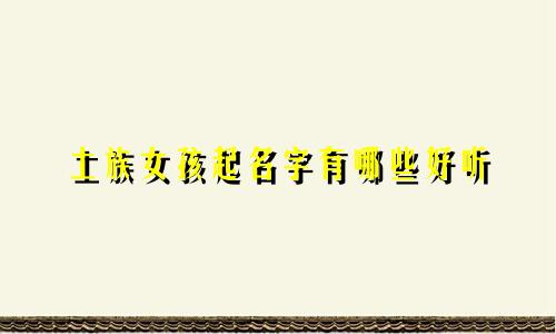 土族女孩起名字有哪些好听