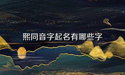 熙同音字起名有哪些字