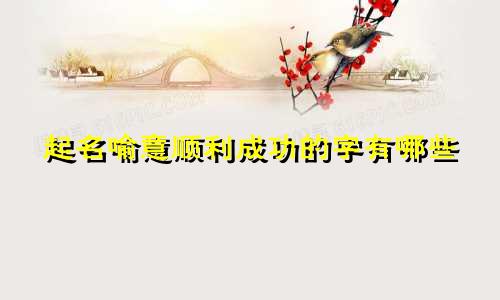 起名喻意顺利成功的字有哪些