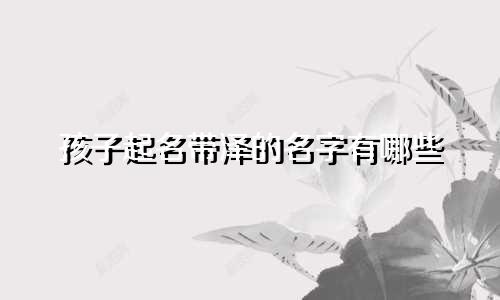 孩子起名带泽的名字有哪些