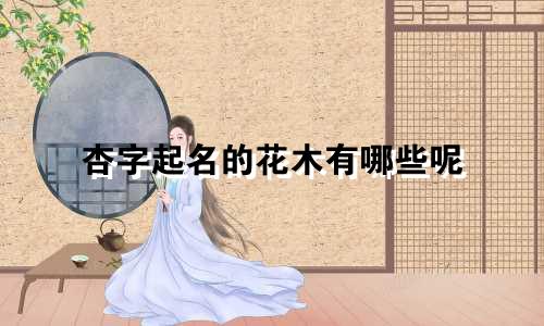 杏字起名的花木有哪些呢