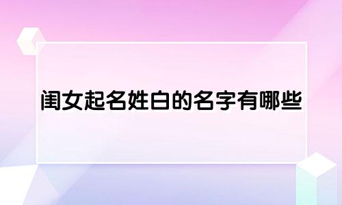 闺女起名姓白的名字有哪些