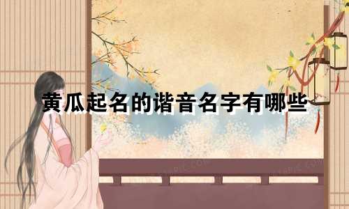 黄瓜起名的谐音名字有哪些