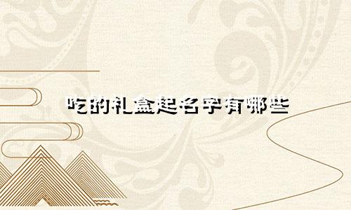 吃的礼盒起名字有哪些