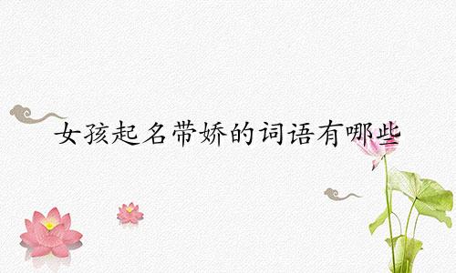 女孩起名带娇的词语有哪些