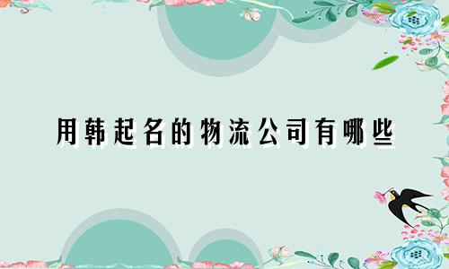 用韩起名的物流公司有哪些