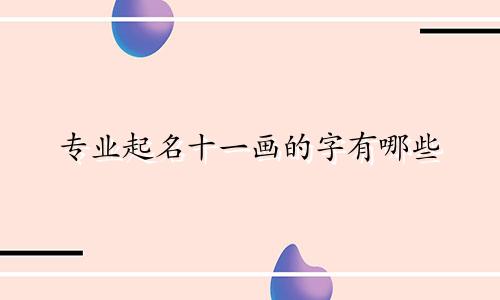 专业起名十一画的字有哪些