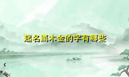 起名属木金的字有哪些