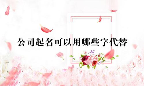 公司起名可以用哪些字代替