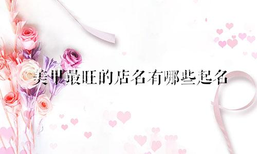 美甲最旺的店名有哪些起名