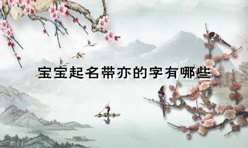 宝宝起名带亦的字有哪些