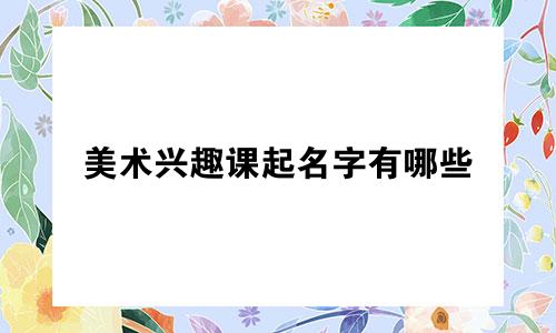 美术兴趣课起名字有哪些