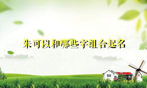 朱可以和哪些字组合起名
