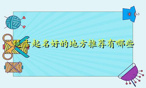 延吉起名好的地方推荐有哪些