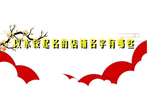以水饺起名的店铺名字有哪些