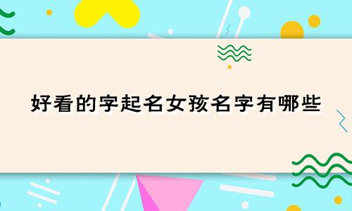 好看的字起名女孩名字有哪些