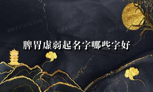 脾胃虚弱起名字哪些字好