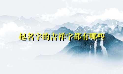起名字的吉祥字都有哪些