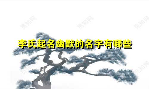 李氏起名幽默的名字有哪些