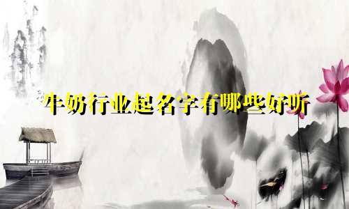 牛奶行业起名字有哪些好听