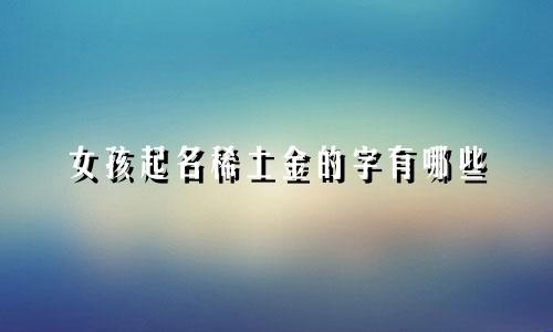 女孩起名稀土金的字有哪些
