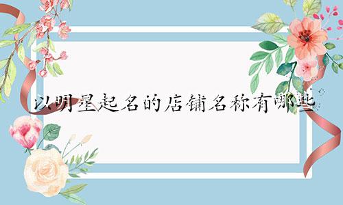 以明星起名的店铺名称有哪些