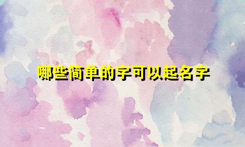 哪些简单的字可以起名字