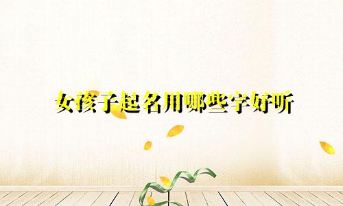 女孩子起名用哪些字好听