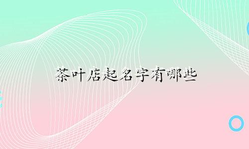 茶叶店起名字有哪些