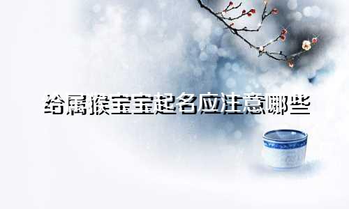 给属猴宝宝起名应注意哪些