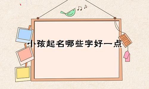 小孩起名哪些字好一点