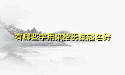 有哪些字用来给男孩起名好