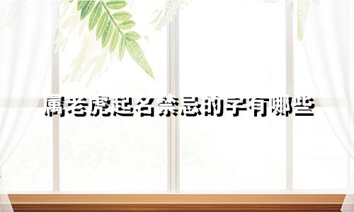 属老虎起名禁忌的字有哪些