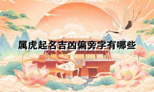 属虎起名吉凶偏旁字有哪些